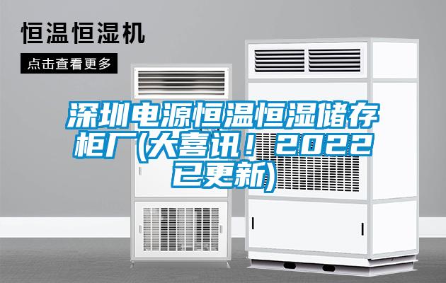 深圳電源恒溫恒濕儲(chǔ)存柜廠(大喜訊！2022已更新)