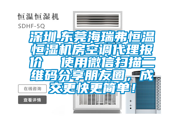 深圳.東莞海瑞弗恒溫恒濕機(jī)房空調(diào)代理報(bào)價(jià)  使用微信掃描二維碼分享朋友圈，成交更快更簡(jiǎn)單！