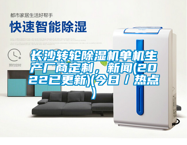 長沙轉(zhuǎn)輪除濕機單機生產(chǎn)廠商定制，新聞(2022已更新)(今日／熱點)