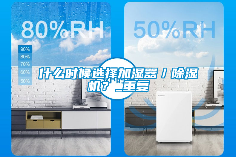 什么時候選擇加濕器／除濕機？_重復(fù)