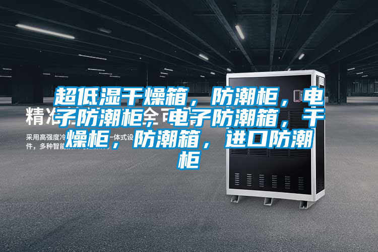 超低濕干燥箱，防潮柜，電子防潮柜，電子防潮箱，干燥柜，防潮箱，進(jìn)口防潮柜