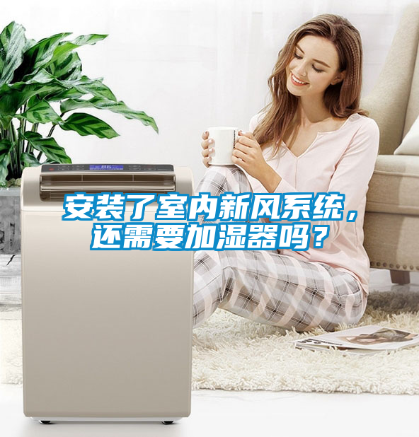 安裝了室內(nèi)新風(fēng)系統(tǒng)，還需要加濕器嗎？