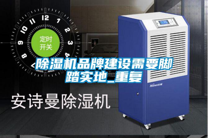 除濕機品牌建設(shè)需要腳踏實地_重復