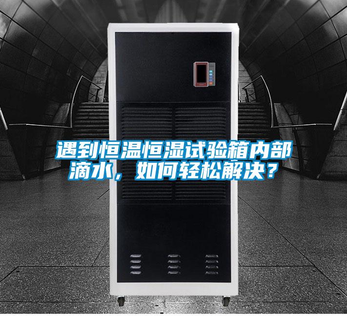 遇到恒溫恒濕試驗箱內(nèi)部滴水，如何輕松解決？