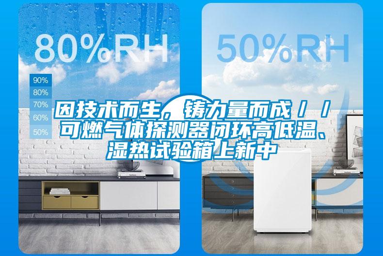因技術而生，鑄力量而成／／可燃氣體探測器閉環高低溫、濕熱試驗箱上新中