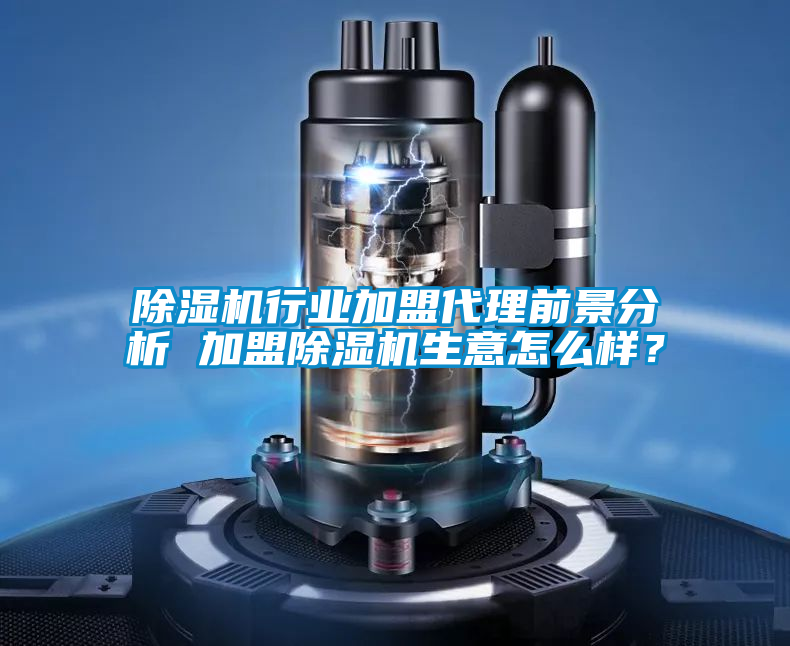 除濕機行業加盟代理前景分析 加盟除濕機生意怎么樣？