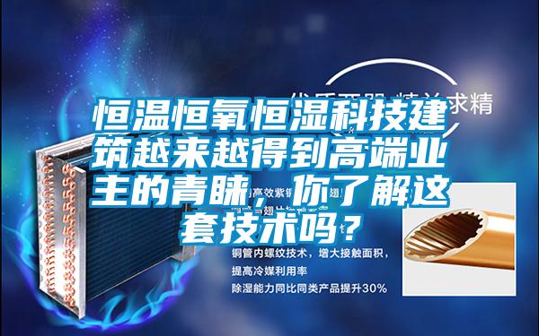 恒溫恒氧恒濕科技建筑越來(lái)越得到高端業(yè)主的青睞，你了解這套技術(shù)嗎？