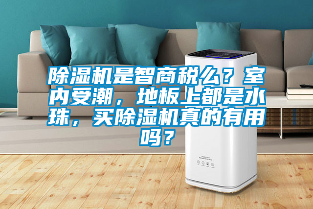除濕機是智商稅么？室內受潮，地板上都是水珠，買除濕機真的有用嗎？