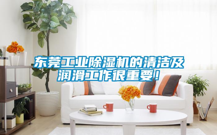 東莞工業除濕機的清潔及潤滑工作很重要！