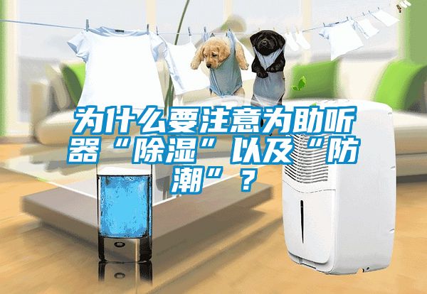 為什么要注意為助聽器“除濕”以及“防潮”？