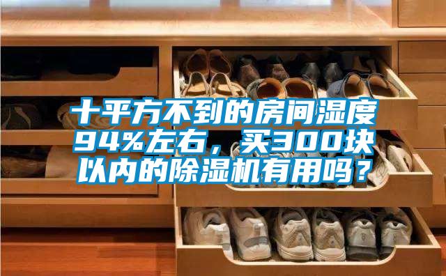 十平方不到的房間濕度94%左右，買300塊以內的除濕機有用嗎？