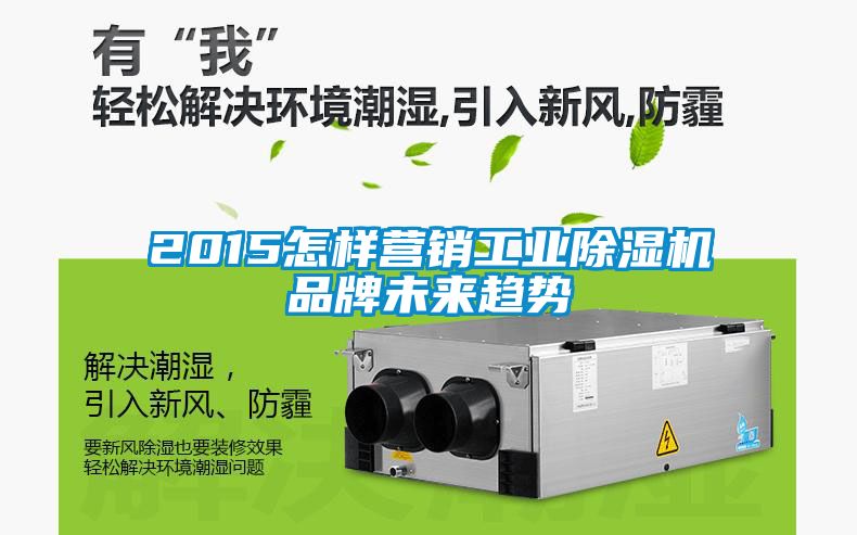 2015怎樣營(yíng)銷工業(yè)除濕機(jī)品牌未來趨勢(shì)