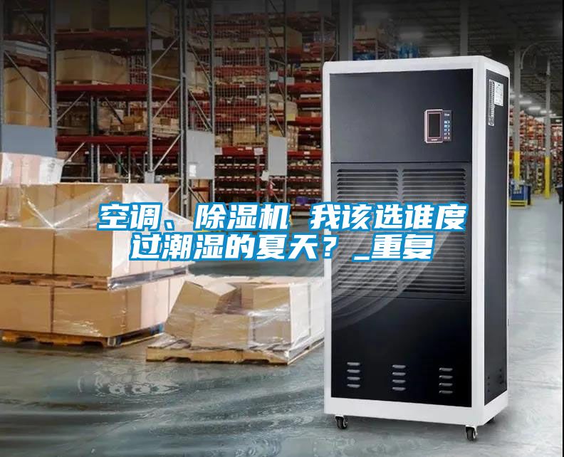 空調(diào)、除濕機(jī) 我該選誰度過潮濕的夏天？_重復(fù)