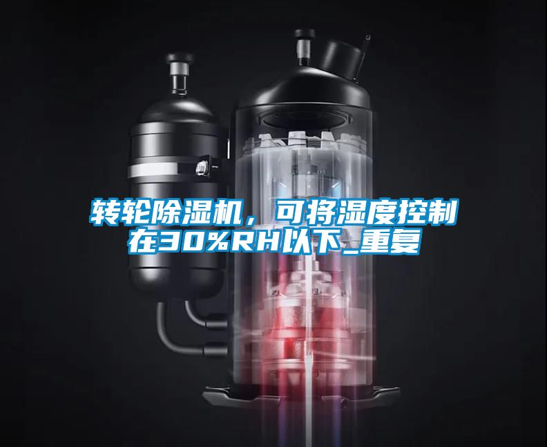 轉(zhuǎn)輪除濕機，可將濕度控制在30%RH以下_重復
