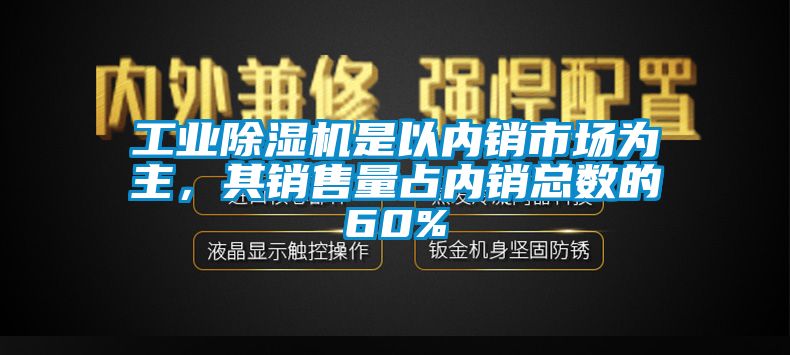 工業(yè)除濕機(jī)是以內(nèi)銷市場(chǎng)為主，其銷售量占內(nèi)銷總數(shù)的60%