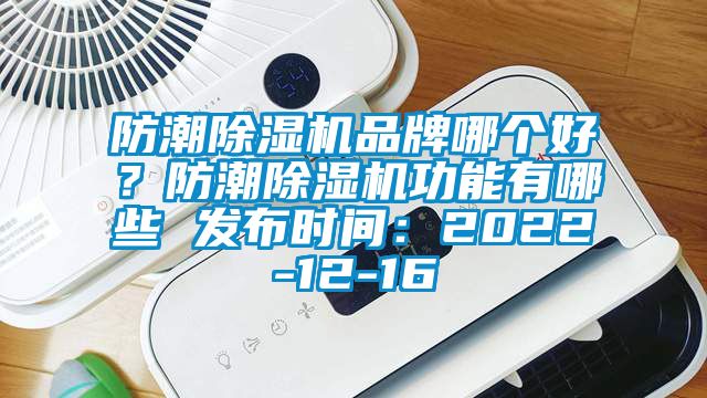 防潮除濕機(jī)品牌哪個(gè)好？防潮除濕機(jī)功能有哪些 發(fā)布時(shí)間：2022-12-16