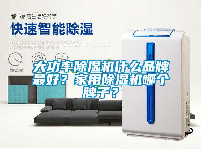 大功率除濕機(jī)什么品牌最好？家用除濕機(jī)哪個牌子？