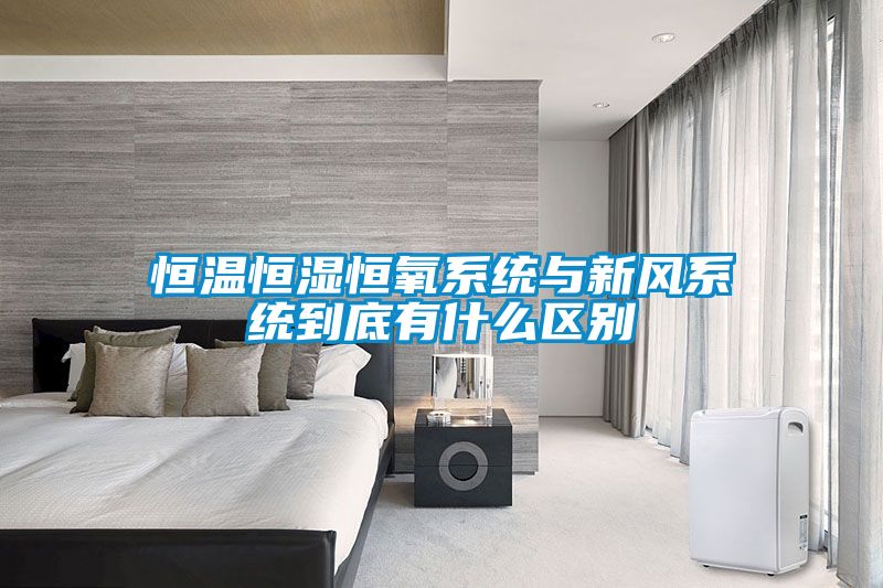 恒溫恒濕恒氧系統(tǒng)與新風系統(tǒng)到底有什么區(qū)別
