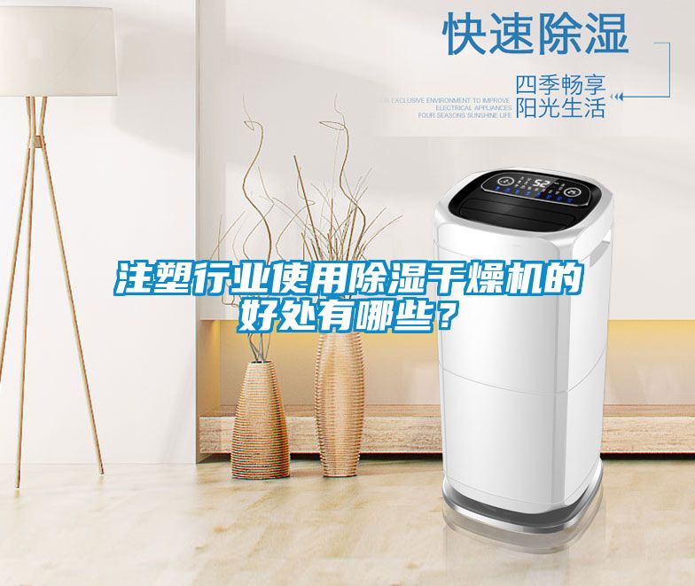 注塑行業使用除濕干燥機的好處有哪些？