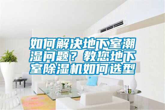 如何解決地下室潮濕問題？教您地下室除濕機如何選型