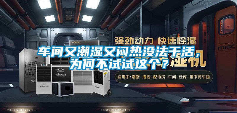 車間又潮濕又悶熱沒法干活，為何不試試這個？