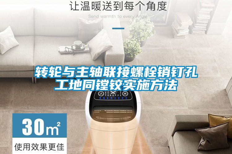 轉輪與主軸聯(lián)接螺栓銷釘孔工地同鏜鉸實施方法