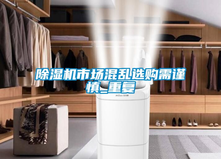 除濕機(jī)市場(chǎng)混亂選購(gòu)需謹(jǐn)慎_重復(fù)