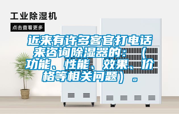 近來(lái)有許多客官打電話來(lái)咨詢(xún)除濕器的：（功能、性能、效果、價(jià)格等相關(guān)問(wèn)題）。