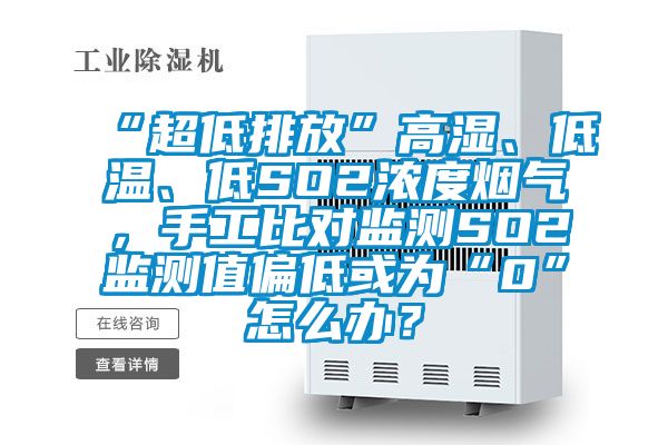 “超低排放”高濕、低溫、低SO2濃度煙氣，手工比對(duì)監(jiān)測SO2監(jiān)測值偏低或?yàn)椤?”怎么辦？