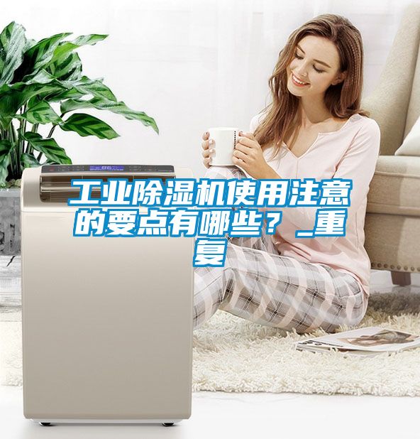 工業除濕機使用注意的要點有哪些？_重復