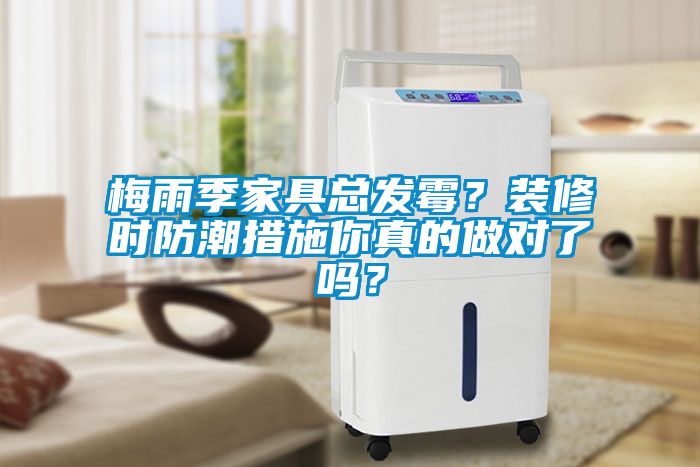 梅雨季家具總發(fā)霉？裝修時(shí)防潮措施你真的做對(duì)了嗎？