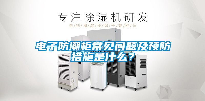 電子防潮柜常見問題及預防措施是什么？