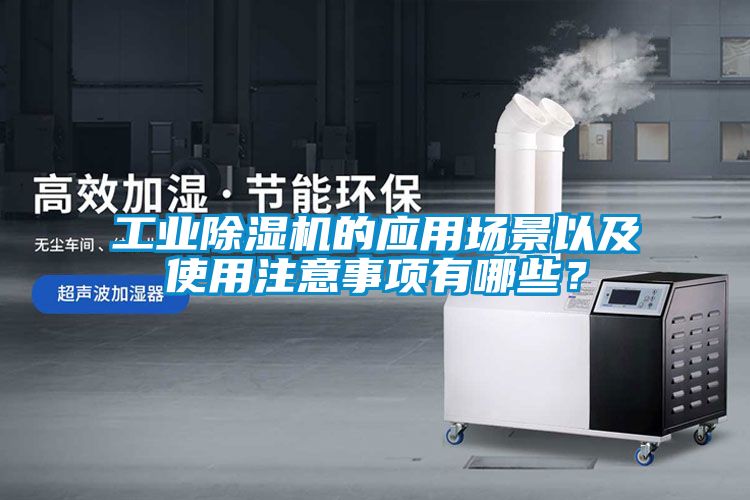 工業(yè)除濕機(jī)的應(yīng)用場景以及使用注意事項(xiàng)有哪些？