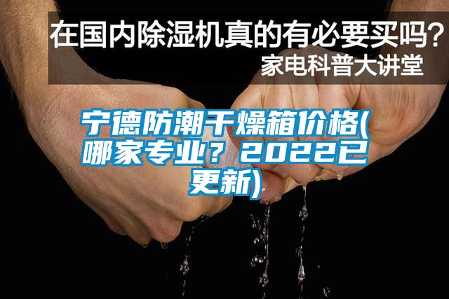 寧德防潮干燥箱價(jià)格(哪家專業(yè)？2022已更新)